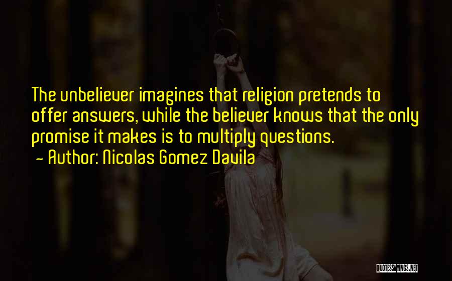 Nicolas Gomez Davila Quotes: The Unbeliever Imagines That Religion Pretends To Offer Answers, While The Believer Knows That The Only Promise It Makes Is
