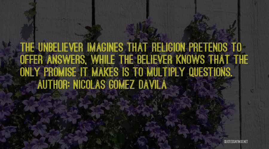 Nicolas Gomez Davila Quotes: The Unbeliever Imagines That Religion Pretends To Offer Answers, While The Believer Knows That The Only Promise It Makes Is