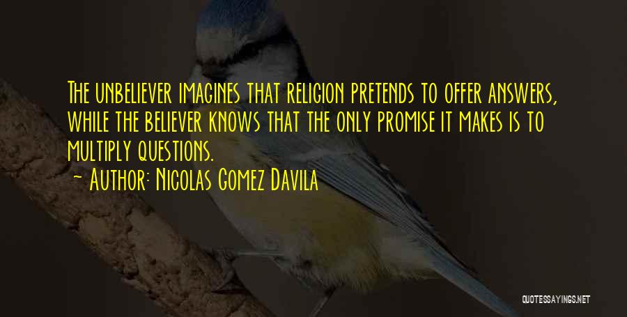 Nicolas Gomez Davila Quotes: The Unbeliever Imagines That Religion Pretends To Offer Answers, While The Believer Knows That The Only Promise It Makes Is