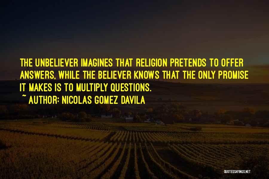 Nicolas Gomez Davila Quotes: The Unbeliever Imagines That Religion Pretends To Offer Answers, While The Believer Knows That The Only Promise It Makes Is