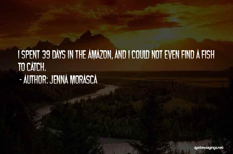 Jenna Morasca Quotes: I Spent 39 Days In The Amazon, And I Could Not Even Find A Fish To Catch.