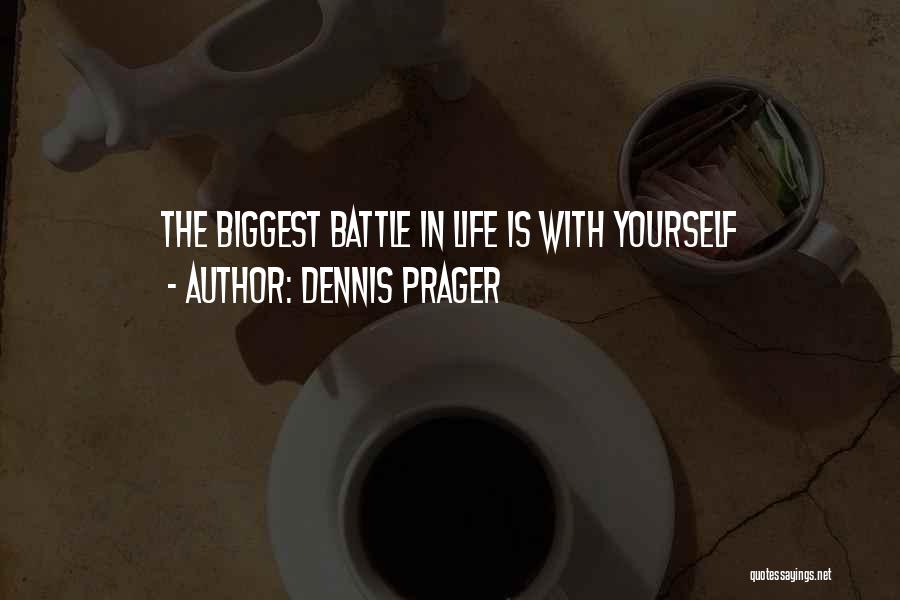 Dennis Prager Quotes: The Biggest Battle In Life Is With Yourself