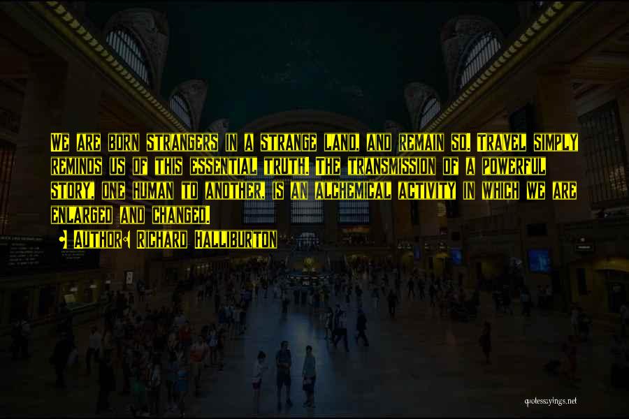 Richard Halliburton Quotes: We Are Born Strangers In A Strange Land, And Remain So. Travel Simply Reminds Us Of This Essential Truth. The