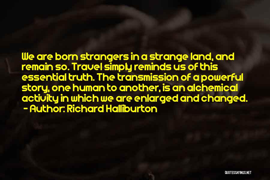 Richard Halliburton Quotes: We Are Born Strangers In A Strange Land, And Remain So. Travel Simply Reminds Us Of This Essential Truth. The