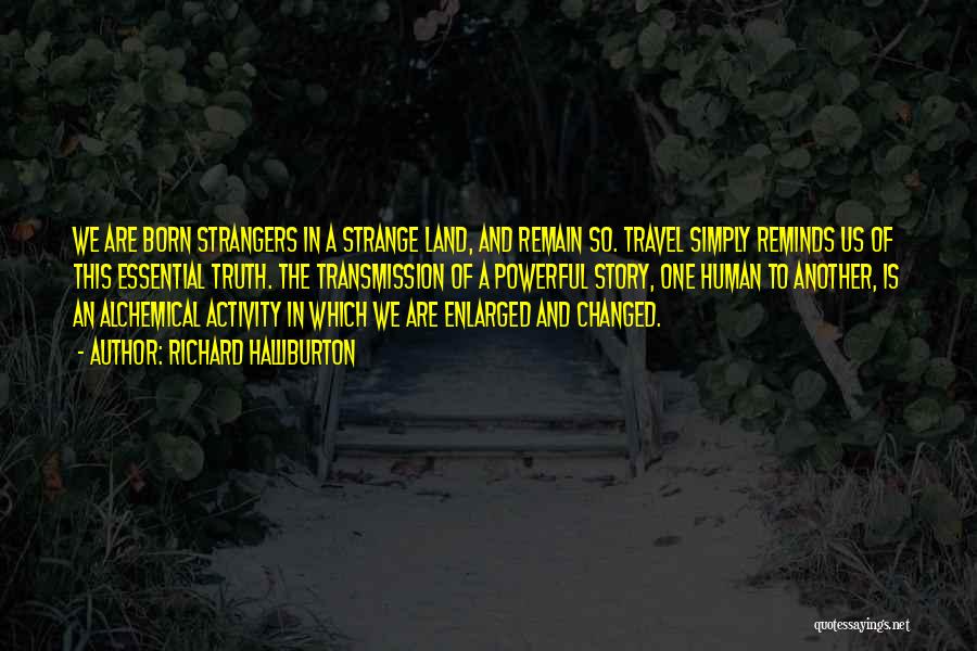 Richard Halliburton Quotes: We Are Born Strangers In A Strange Land, And Remain So. Travel Simply Reminds Us Of This Essential Truth. The