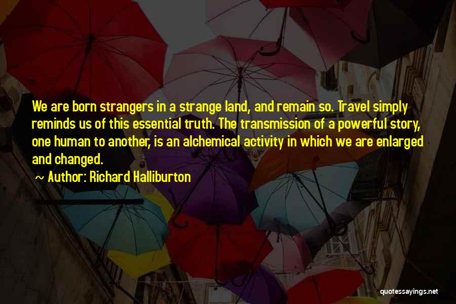 Richard Halliburton Quotes: We Are Born Strangers In A Strange Land, And Remain So. Travel Simply Reminds Us Of This Essential Truth. The