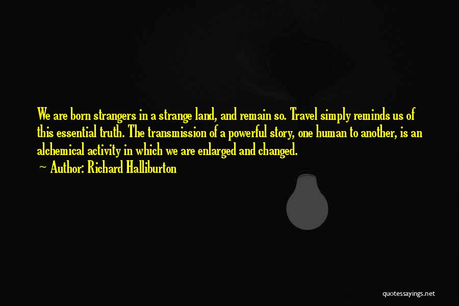 Richard Halliburton Quotes: We Are Born Strangers In A Strange Land, And Remain So. Travel Simply Reminds Us Of This Essential Truth. The