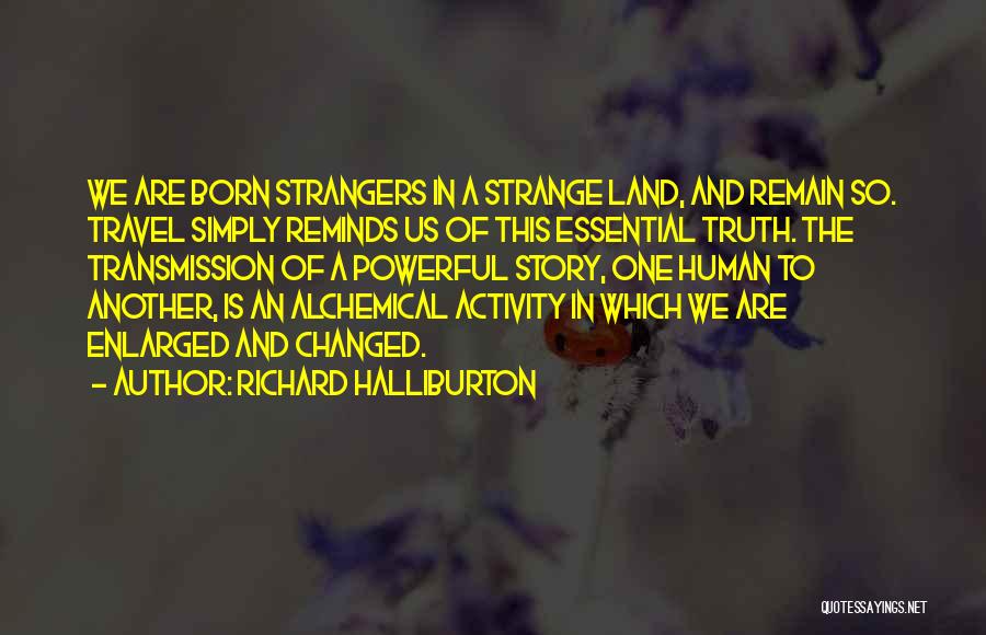 Richard Halliburton Quotes: We Are Born Strangers In A Strange Land, And Remain So. Travel Simply Reminds Us Of This Essential Truth. The