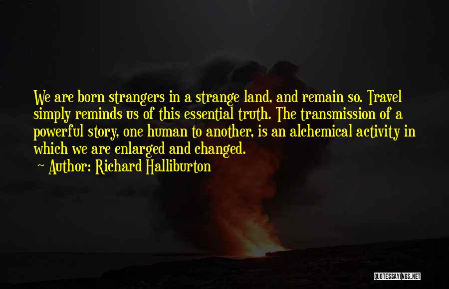 Richard Halliburton Quotes: We Are Born Strangers In A Strange Land, And Remain So. Travel Simply Reminds Us Of This Essential Truth. The