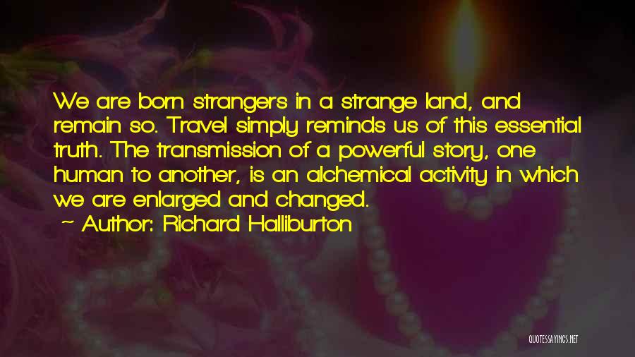 Richard Halliburton Quotes: We Are Born Strangers In A Strange Land, And Remain So. Travel Simply Reminds Us Of This Essential Truth. The