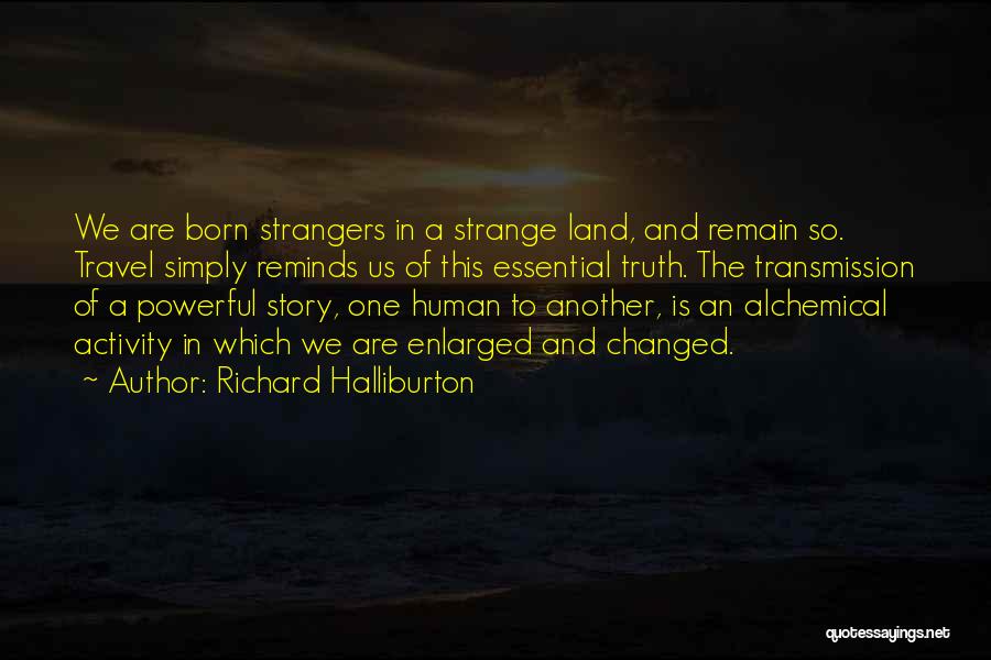 Richard Halliburton Quotes: We Are Born Strangers In A Strange Land, And Remain So. Travel Simply Reminds Us Of This Essential Truth. The