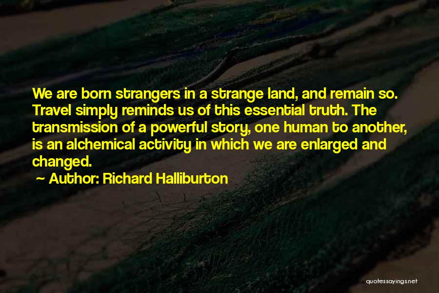 Richard Halliburton Quotes: We Are Born Strangers In A Strange Land, And Remain So. Travel Simply Reminds Us Of This Essential Truth. The