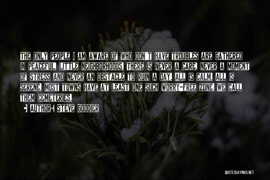 Steve Goodier Quotes: The Only People I Am Aware Of Who Don't Have Troubles Are Gathered In Peaceful, Little Neighborhoods. There Is Never