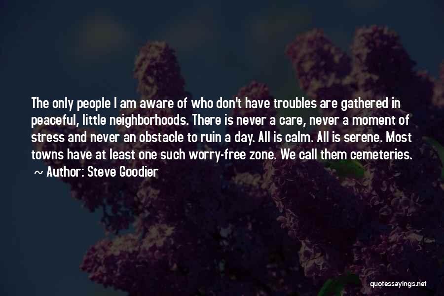 Steve Goodier Quotes: The Only People I Am Aware Of Who Don't Have Troubles Are Gathered In Peaceful, Little Neighborhoods. There Is Never