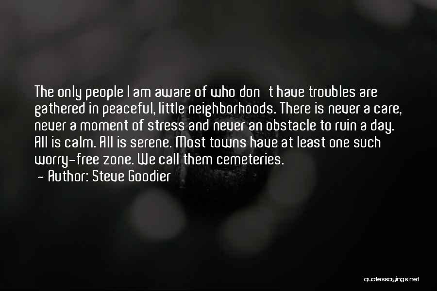 Steve Goodier Quotes: The Only People I Am Aware Of Who Don't Have Troubles Are Gathered In Peaceful, Little Neighborhoods. There Is Never