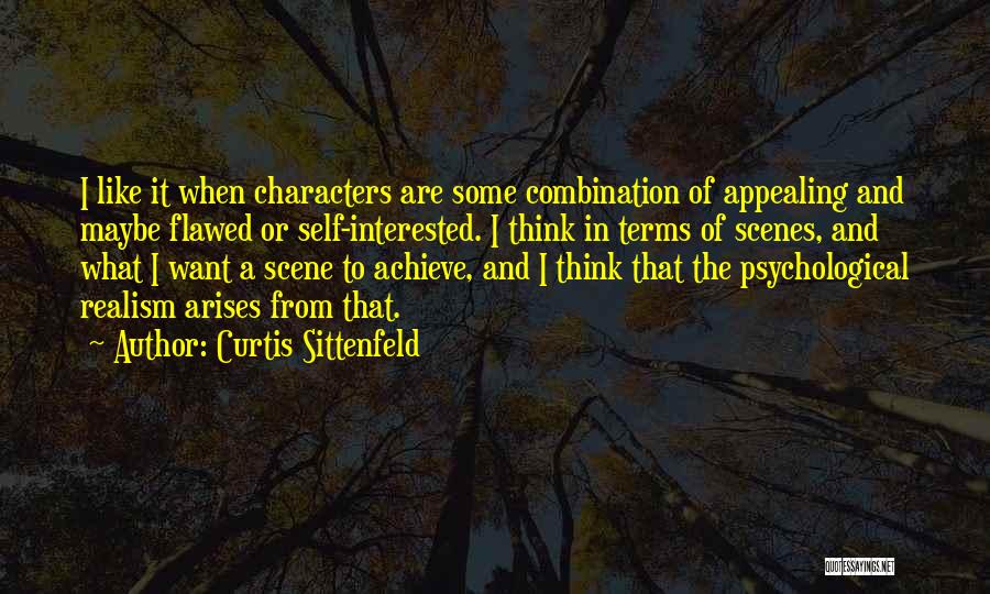 Curtis Sittenfeld Quotes: I Like It When Characters Are Some Combination Of Appealing And Maybe Flawed Or Self-interested. I Think In Terms Of