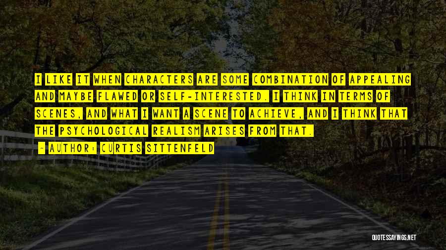 Curtis Sittenfeld Quotes: I Like It When Characters Are Some Combination Of Appealing And Maybe Flawed Or Self-interested. I Think In Terms Of