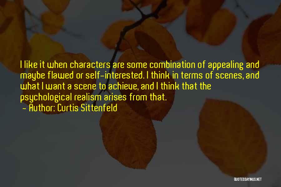 Curtis Sittenfeld Quotes: I Like It When Characters Are Some Combination Of Appealing And Maybe Flawed Or Self-interested. I Think In Terms Of