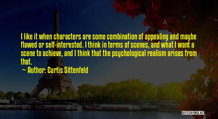 Curtis Sittenfeld Quotes: I Like It When Characters Are Some Combination Of Appealing And Maybe Flawed Or Self-interested. I Think In Terms Of