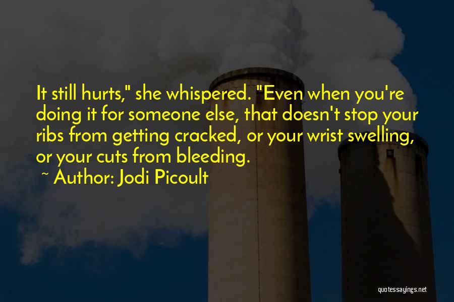 Jodi Picoult Quotes: It Still Hurts, She Whispered. Even When You're Doing It For Someone Else, That Doesn't Stop Your Ribs From Getting