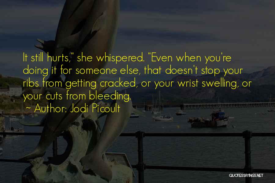 Jodi Picoult Quotes: It Still Hurts, She Whispered. Even When You're Doing It For Someone Else, That Doesn't Stop Your Ribs From Getting