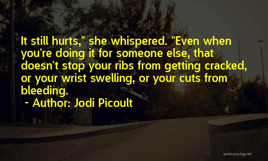 Jodi Picoult Quotes: It Still Hurts, She Whispered. Even When You're Doing It For Someone Else, That Doesn't Stop Your Ribs From Getting