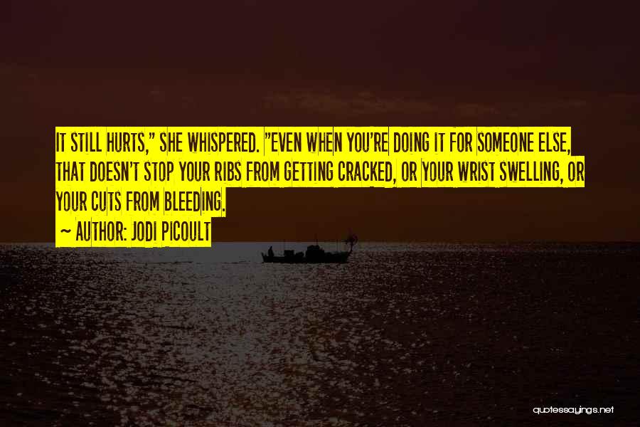 Jodi Picoult Quotes: It Still Hurts, She Whispered. Even When You're Doing It For Someone Else, That Doesn't Stop Your Ribs From Getting