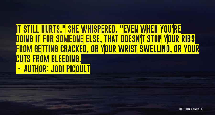 Jodi Picoult Quotes: It Still Hurts, She Whispered. Even When You're Doing It For Someone Else, That Doesn't Stop Your Ribs From Getting