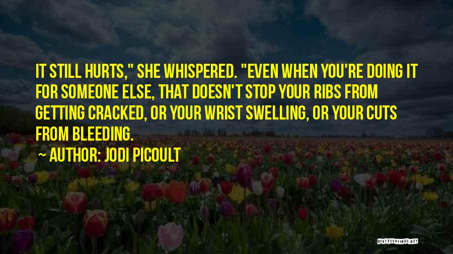 Jodi Picoult Quotes: It Still Hurts, She Whispered. Even When You're Doing It For Someone Else, That Doesn't Stop Your Ribs From Getting