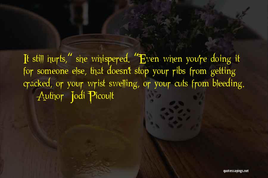 Jodi Picoult Quotes: It Still Hurts, She Whispered. Even When You're Doing It For Someone Else, That Doesn't Stop Your Ribs From Getting