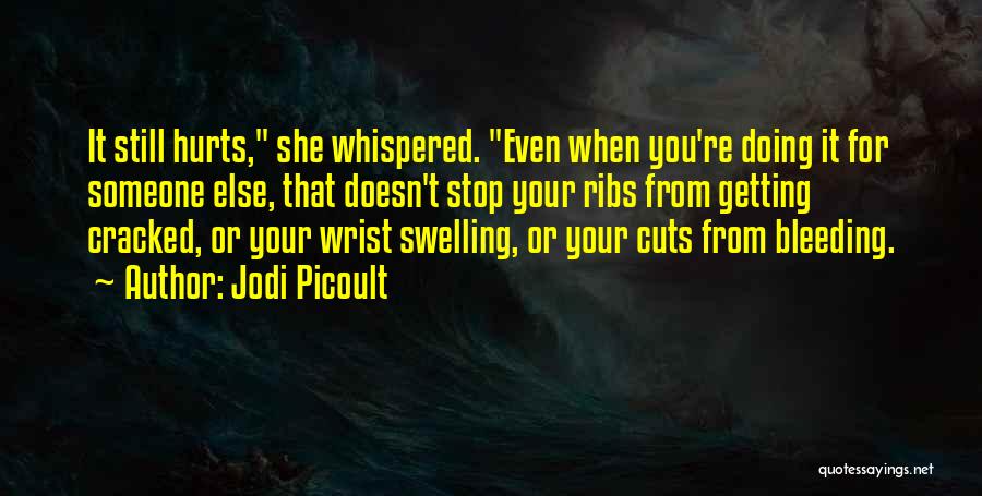 Jodi Picoult Quotes: It Still Hurts, She Whispered. Even When You're Doing It For Someone Else, That Doesn't Stop Your Ribs From Getting