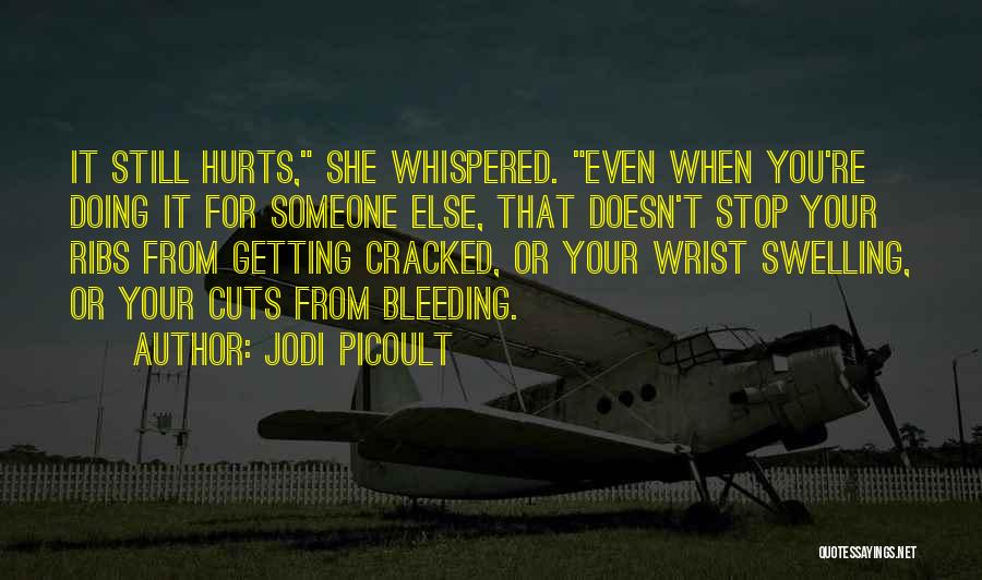 Jodi Picoult Quotes: It Still Hurts, She Whispered. Even When You're Doing It For Someone Else, That Doesn't Stop Your Ribs From Getting