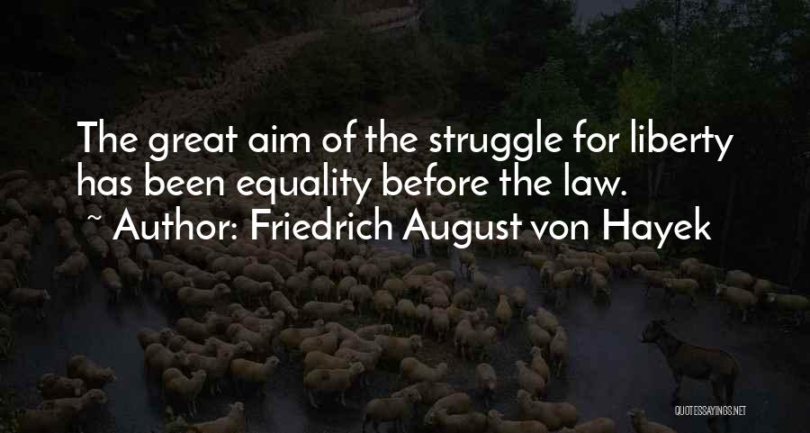 Friedrich August Von Hayek Quotes: The Great Aim Of The Struggle For Liberty Has Been Equality Before The Law.