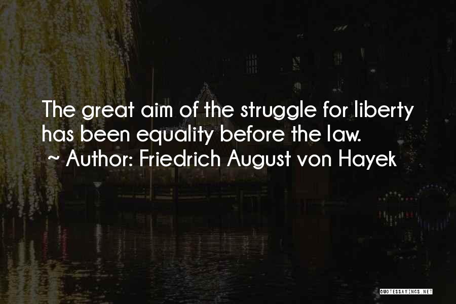 Friedrich August Von Hayek Quotes: The Great Aim Of The Struggle For Liberty Has Been Equality Before The Law.