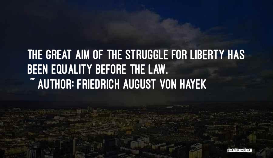 Friedrich August Von Hayek Quotes: The Great Aim Of The Struggle For Liberty Has Been Equality Before The Law.