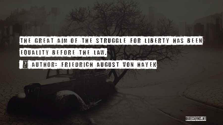 Friedrich August Von Hayek Quotes: The Great Aim Of The Struggle For Liberty Has Been Equality Before The Law.