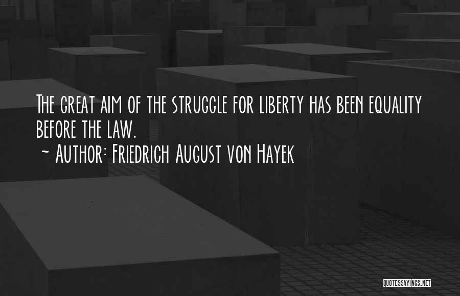 Friedrich August Von Hayek Quotes: The Great Aim Of The Struggle For Liberty Has Been Equality Before The Law.