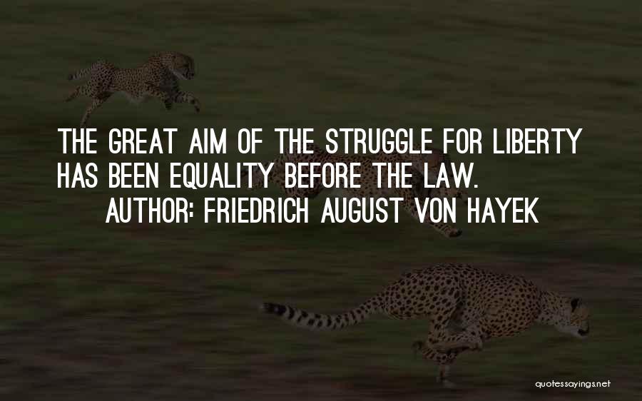 Friedrich August Von Hayek Quotes: The Great Aim Of The Struggle For Liberty Has Been Equality Before The Law.