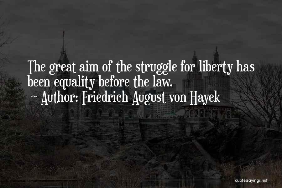 Friedrich August Von Hayek Quotes: The Great Aim Of The Struggle For Liberty Has Been Equality Before The Law.