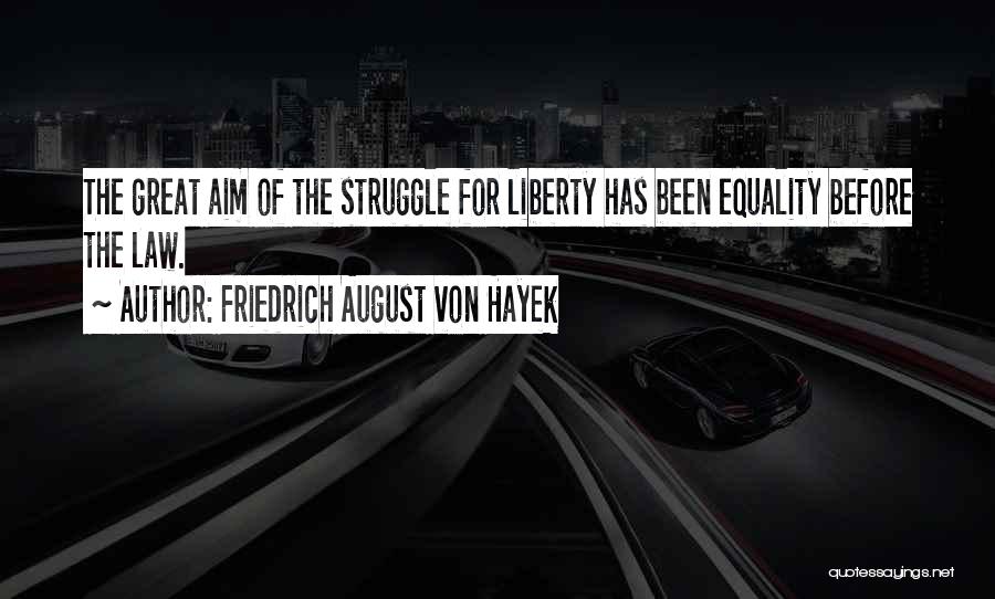 Friedrich August Von Hayek Quotes: The Great Aim Of The Struggle For Liberty Has Been Equality Before The Law.