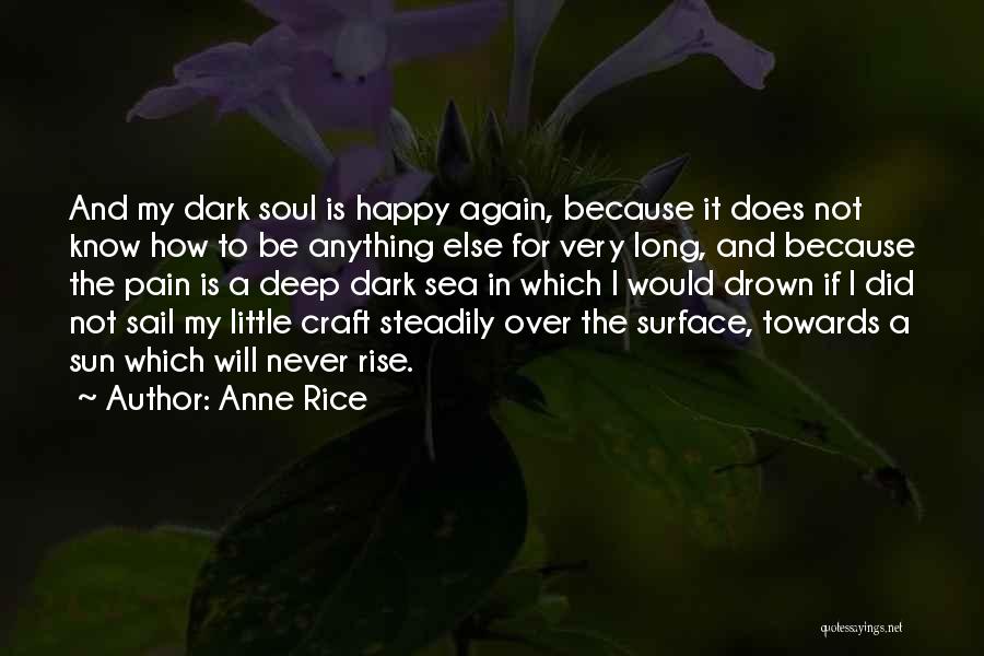 Anne Rice Quotes: And My Dark Soul Is Happy Again, Because It Does Not Know How To Be Anything Else For Very Long,