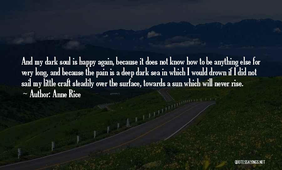 Anne Rice Quotes: And My Dark Soul Is Happy Again, Because It Does Not Know How To Be Anything Else For Very Long,