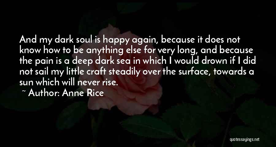 Anne Rice Quotes: And My Dark Soul Is Happy Again, Because It Does Not Know How To Be Anything Else For Very Long,