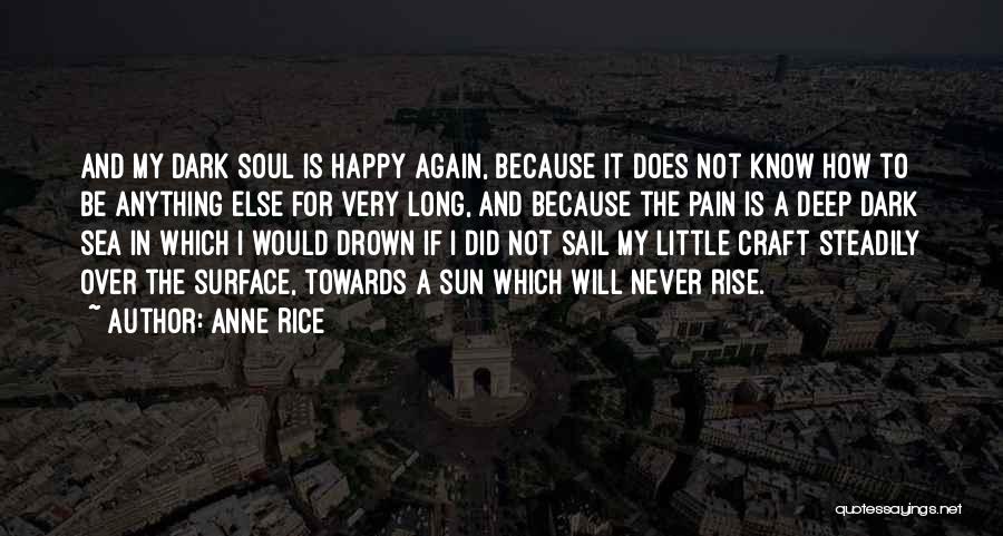 Anne Rice Quotes: And My Dark Soul Is Happy Again, Because It Does Not Know How To Be Anything Else For Very Long,