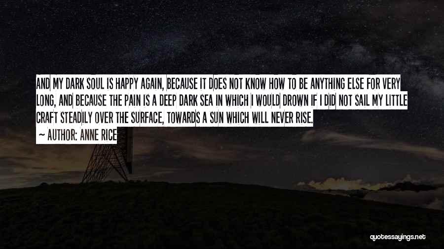 Anne Rice Quotes: And My Dark Soul Is Happy Again, Because It Does Not Know How To Be Anything Else For Very Long,