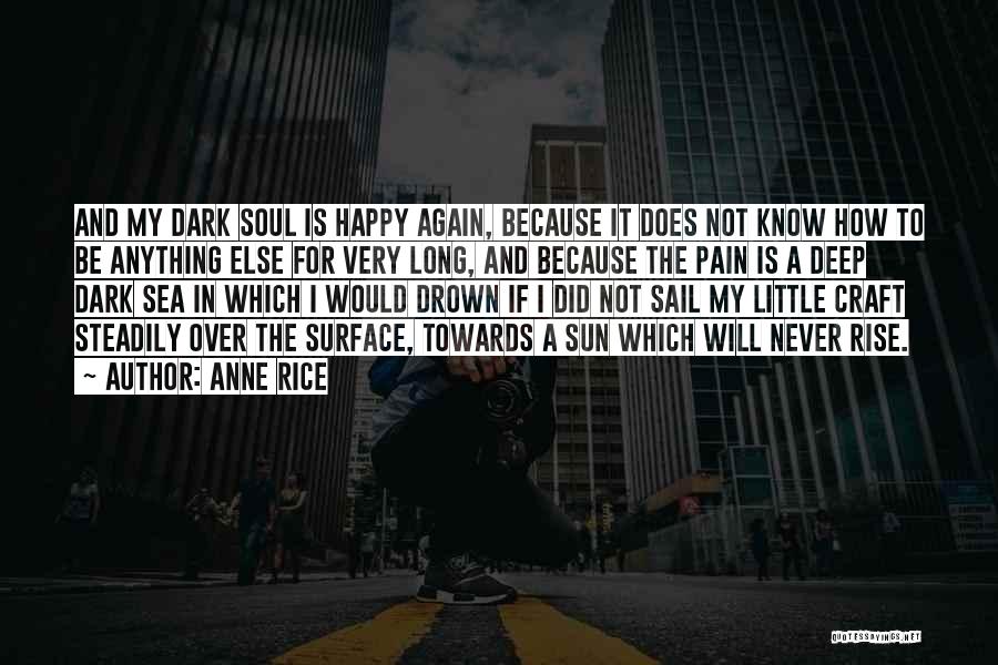 Anne Rice Quotes: And My Dark Soul Is Happy Again, Because It Does Not Know How To Be Anything Else For Very Long,