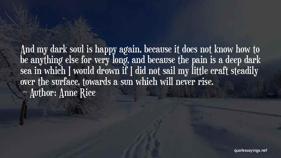 Anne Rice Quotes: And My Dark Soul Is Happy Again, Because It Does Not Know How To Be Anything Else For Very Long,