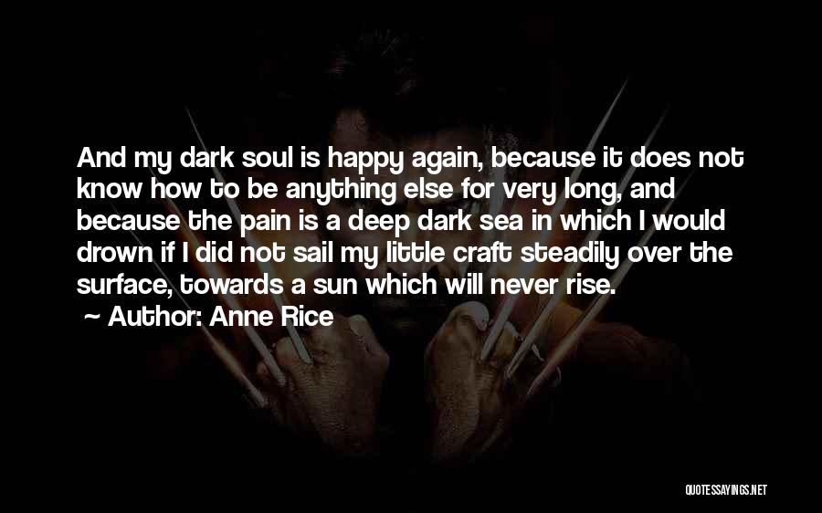 Anne Rice Quotes: And My Dark Soul Is Happy Again, Because It Does Not Know How To Be Anything Else For Very Long,