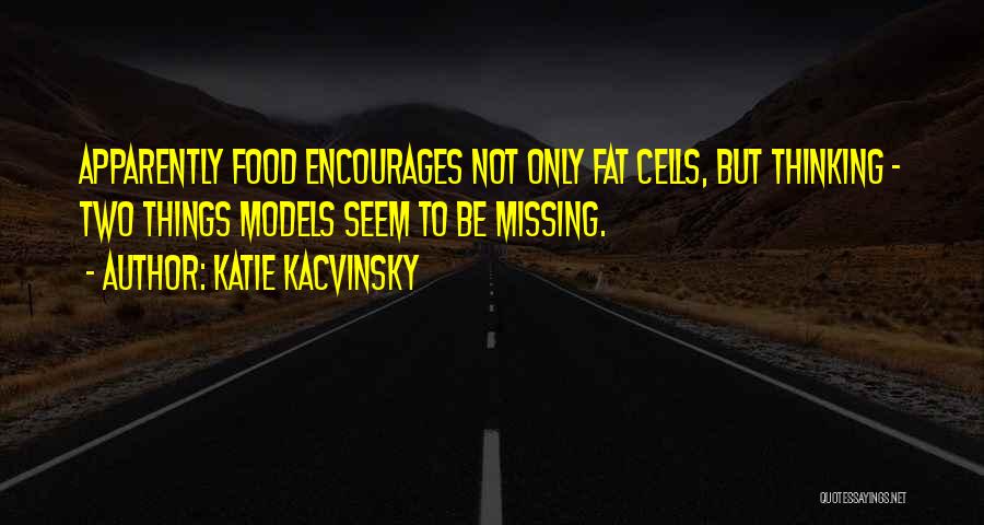 Katie Kacvinsky Quotes: Apparently Food Encourages Not Only Fat Cells, But Thinking - Two Things Models Seem To Be Missing.