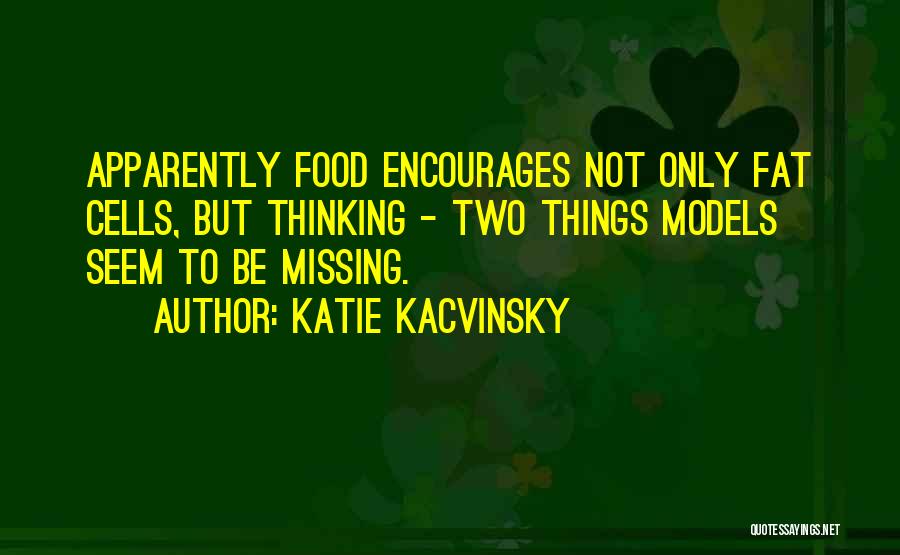 Katie Kacvinsky Quotes: Apparently Food Encourages Not Only Fat Cells, But Thinking - Two Things Models Seem To Be Missing.